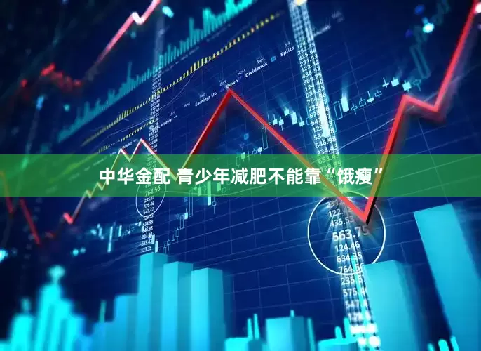 中华金配 青少年减肥不能靠“饿瘦”