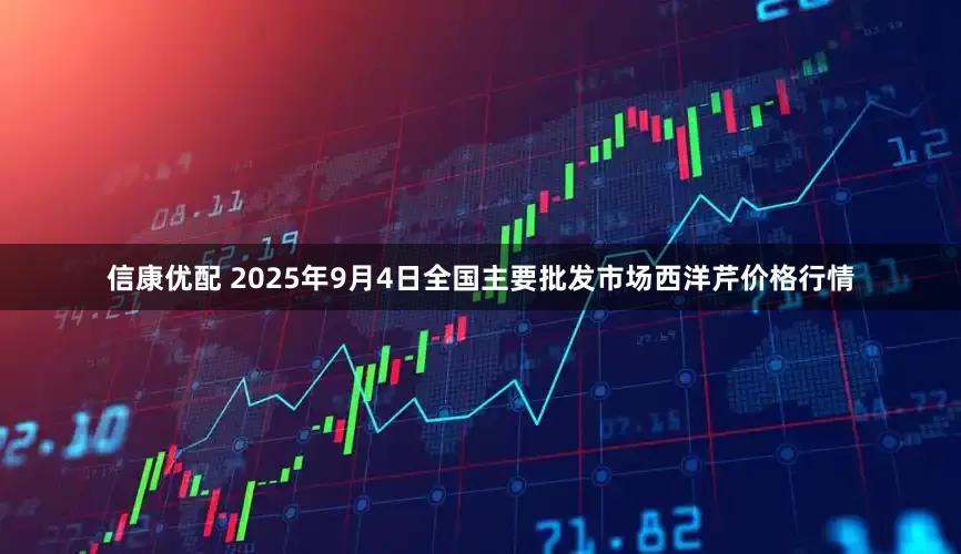 信康优配 2025年9月4日全国主要批发市场西洋芹价格行情