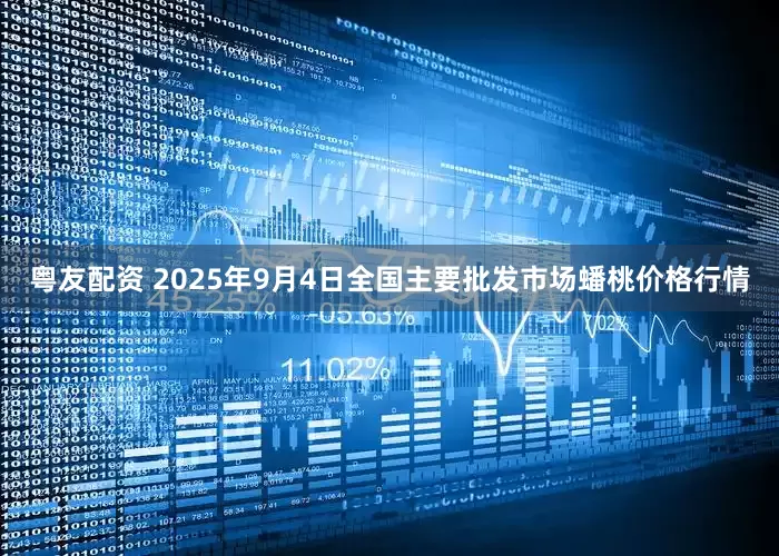 粤友配资 2025年9月4日全国主要批发市场蟠桃价格行情