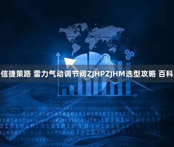 信捷策路 雷力气动调节阀ZJHPZJHM选型攻略 百科