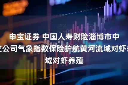 申宝证券 中国人寿财险淄博市中心支公司气象指数保险护航黄河流域对虾养殖